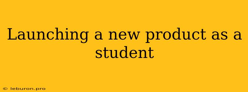 Launching A New Product As A Student