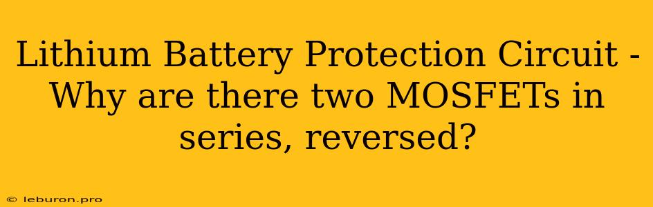 Lithium Battery Protection Circuit - Why Are There Two MOSFETs In Series, Reversed?