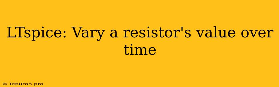 LTspice: Vary A Resistor's Value Over Time