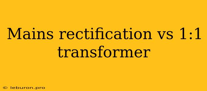 Mains Rectification Vs 1:1 Transformer