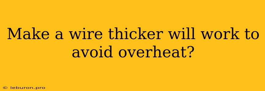 Make A Wire Thicker Will Work To Avoid Overheat?