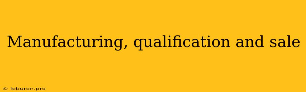 Manufacturing, Qualification And Sale