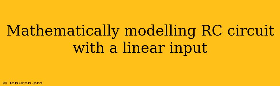 Mathematically Modelling RC Circuit With A Linear Input