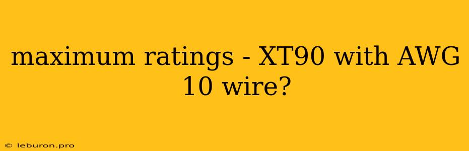 Maximum Ratings - XT90 With AWG 10 Wire?