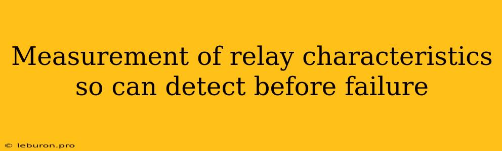 Measurement Of Relay Characteristics So Can Detect Before Failure