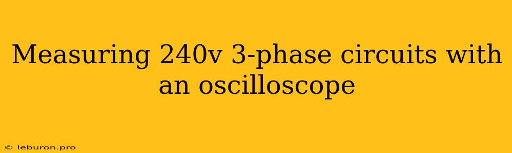 Measuring 240v 3-phase Circuits With An Oscilloscope