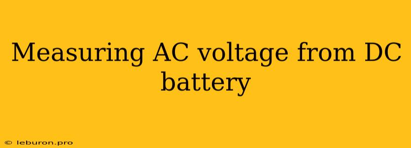 Measuring AC Voltage From DC Battery