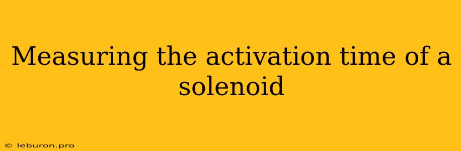 Measuring The Activation Time Of A Solenoid