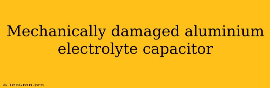 Mechanically Damaged Aluminium Electrolyte Capacitor