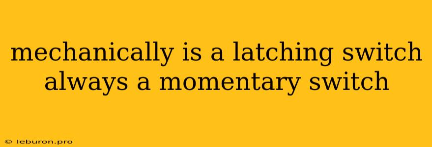 Mechanically Is A Latching Switch Always A Momentary Switch