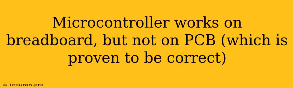 Microcontroller Works On Breadboard, But Not On PCB (which Is Proven To Be Correct)