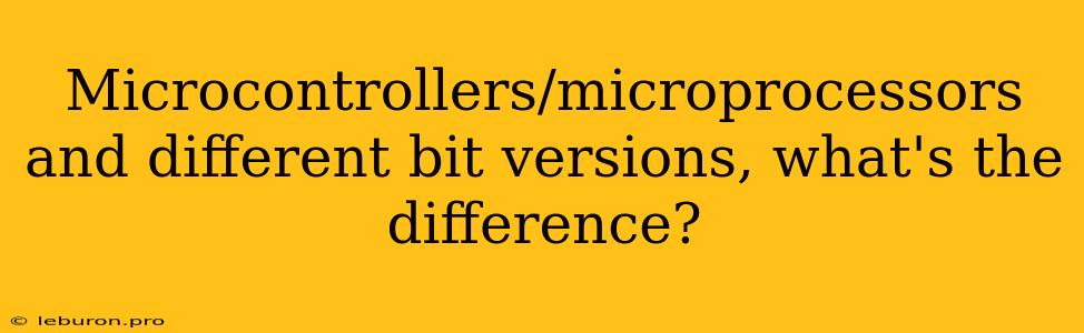 Microcontrollers/microprocessors And Different Bit Versions, What's The Difference?