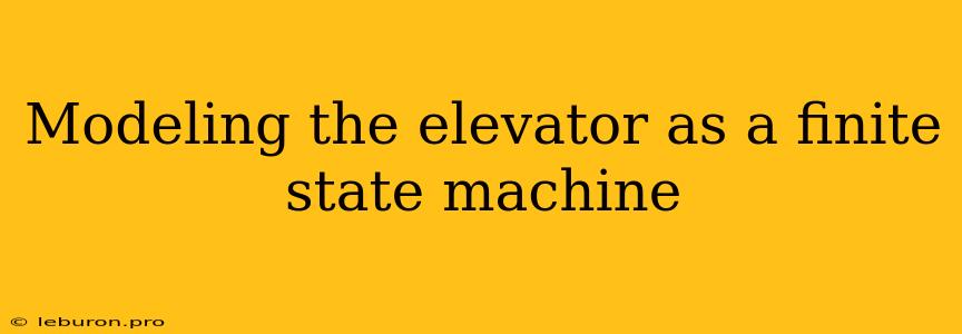 Modeling The Elevator As A Finite State Machine