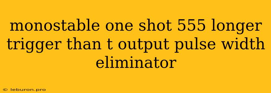 Monostable One Shot 555 Longer Trigger Than T Output Pulse Width Eliminator