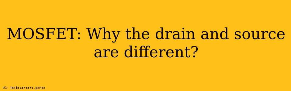 MOSFET: Why The Drain And Source Are Different?