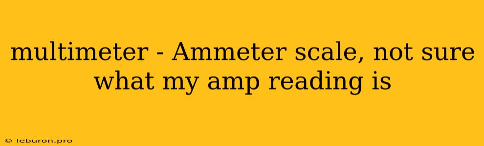 Multimeter - Ammeter Scale, Not Sure What My Amp Reading Is