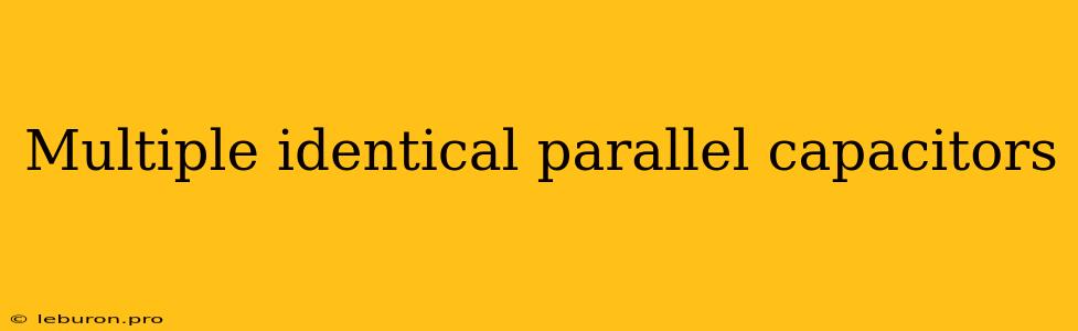 Multiple Identical Parallel Capacitors