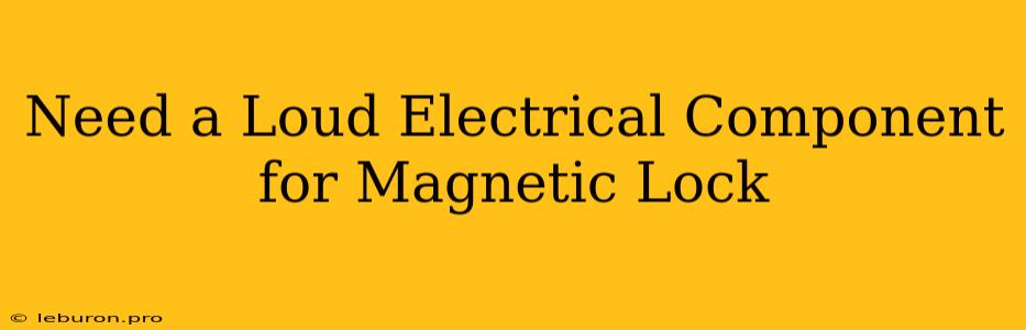 Need A Loud Electrical Component For Magnetic Lock