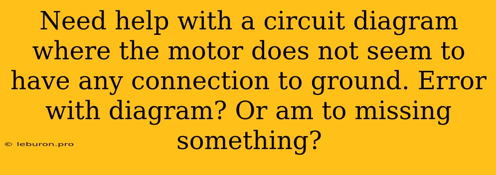 Need Help With A Circuit Diagram Where The Motor Does Not Seem To Have Any Connection To Ground. Error With Diagram? Or Am To Missing Something?