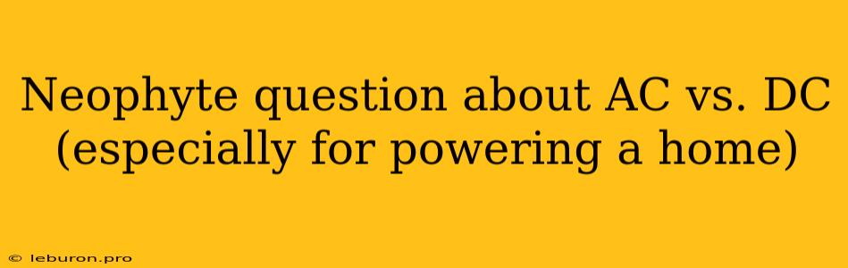 Neophyte Question About AC Vs. DC (especially For Powering A Home)