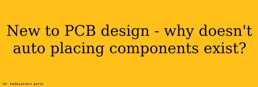 New To PCB Design - Why Doesn't Auto Placing Components Exist?