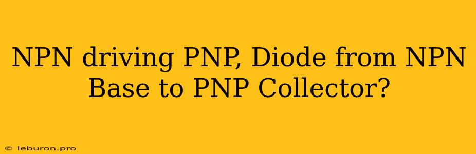 NPN Driving PNP, Diode From NPN Base To PNP Collector?