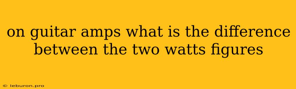 On Guitar Amps What Is The Difference Between The Two Watts Figures