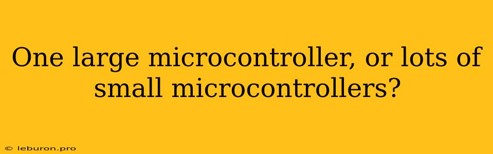 One Large Microcontroller, Or Lots Of Small Microcontrollers?