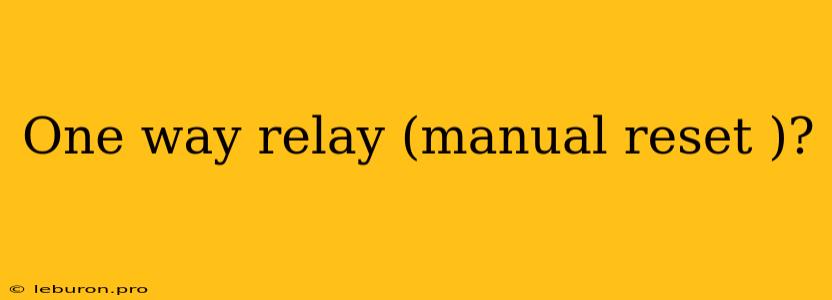 One Way Relay (manual Reset )? 