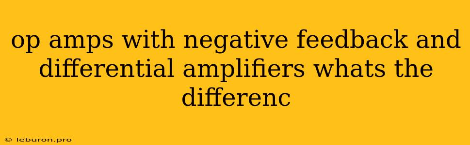 Op Amps With Negative Feedback And Differential Amplifiers Whats The Differenc