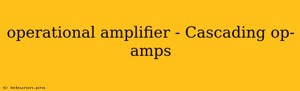 Operational Amplifier - Cascading Op-amps