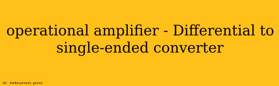 Operational Amplifier - Differential To Single-ended Converter