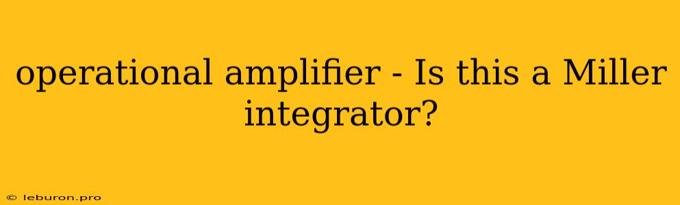 Operational Amplifier - Is This A Miller Integrator?