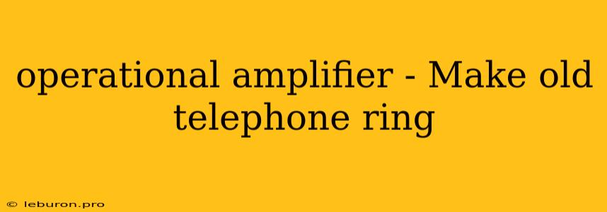 Operational Amplifier - Make Old Telephone Ring