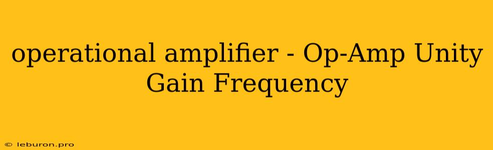 Operational Amplifier - Op-Amp Unity Gain Frequency