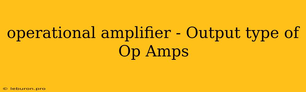 Operational Amplifier - Output Type Of Op Amps