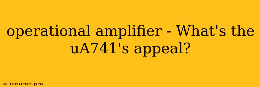 Operational Amplifier - What's The UA741's Appeal?