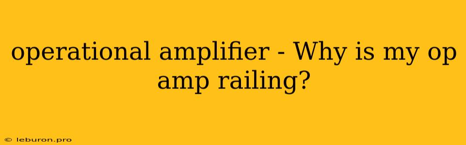 Operational Amplifier - Why Is My Op Amp Railing?