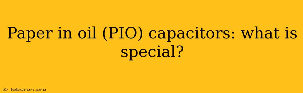 Paper In Oil (PIO) Capacitors: What Is Special?