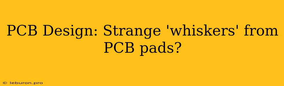 PCB Design: Strange 'whiskers' From PCB Pads?