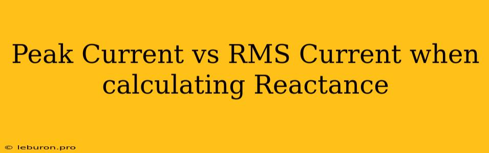 Peak Current Vs RMS Current When Calculating Reactance