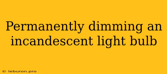 Permanently Dimming An Incandescent Light Bulb