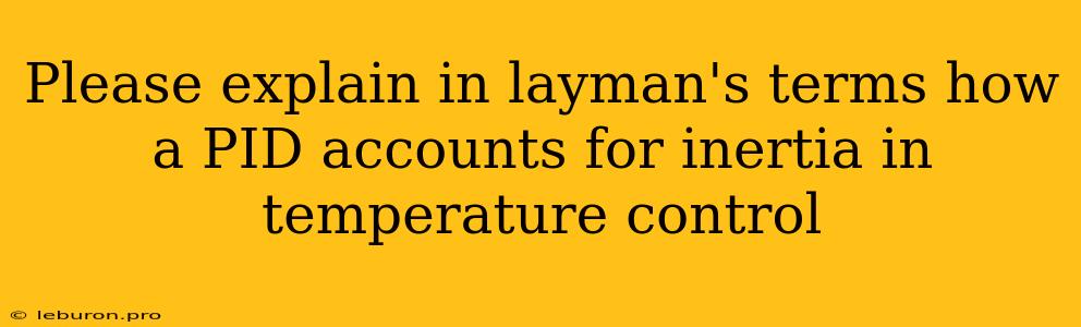 Please Explain In Layman's Terms How A PID Accounts For Inertia In Temperature Control