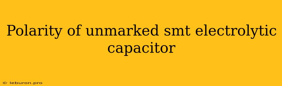 Polarity Of Unmarked Smt Electrolytic Capacitor