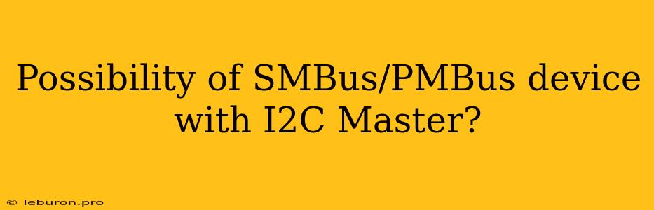 Possibility Of SMBus/PMBus Device With I2C Master?