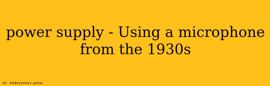 Power Supply - Using A Microphone From The 1930s