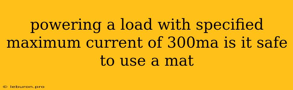 Powering A Load With Specified Maximum Current Of 300ma Is It Safe To Use A Mat