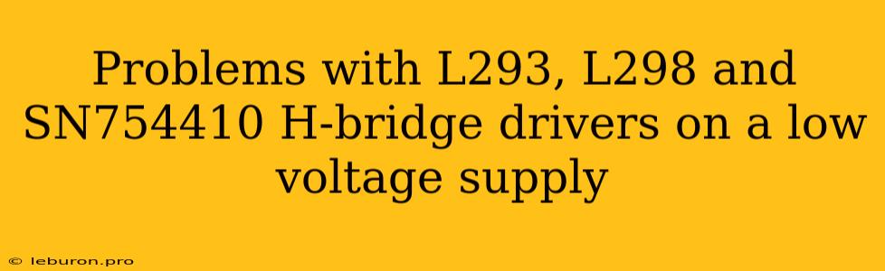 Problems With L293, L298 And SN754410 H-bridge Drivers On A Low Voltage Supply