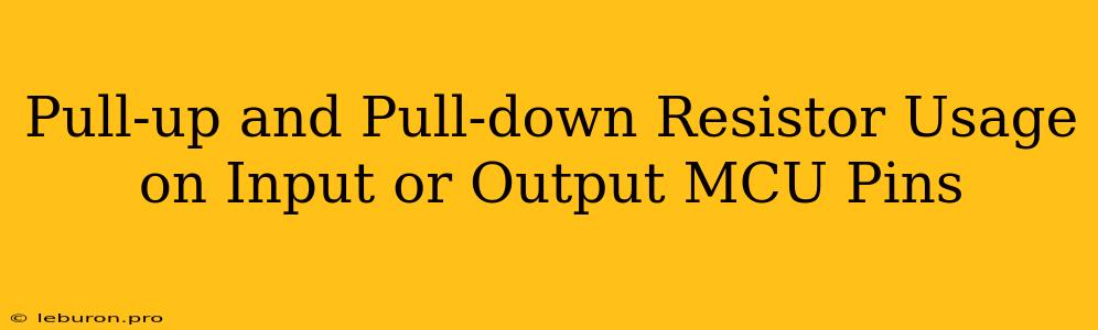 Pull-up And Pull-down Resistor Usage On Input Or Output MCU Pins