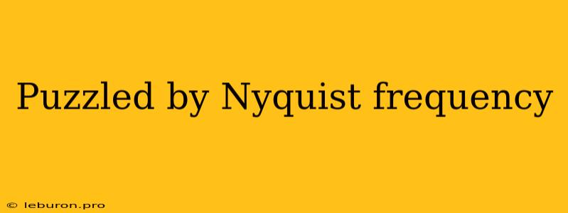 Puzzled By Nyquist Frequency